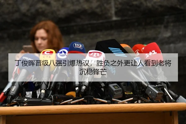 丁俊晖晋级八强引爆热议，胜负之外更让人看到老将沉稳锋芒 | kaiyun