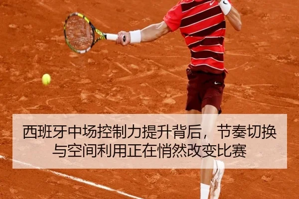 西班牙中场控制力提升背后，节奏切换与空间利用正在悄然改变比赛 | kaiyun